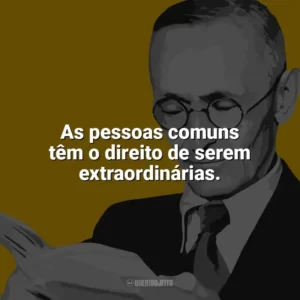 As pessoas comuns têm o direito de serem extraordinárias. Hermann Hesse