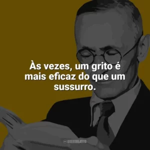 Às vezes, um grito é mais eficaz do que um sussurro. Hermann Hesse