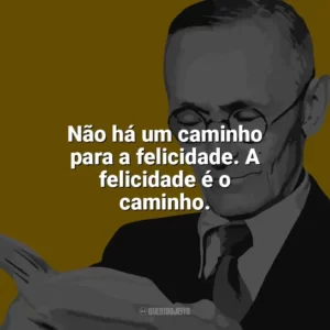 Não há um caminho para a felicidade. A felicidade é o caminho. Hermann Hesse