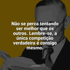 Não se perca tentando ser melhor que os outros. Lembre-se, a única competição verdadeira é consigo mesmo. Hermann Hesse
