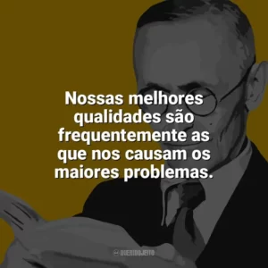 Nossas melhores qualidades são frequentemente as que nos causam os maiores problemas. Hermann Hesse