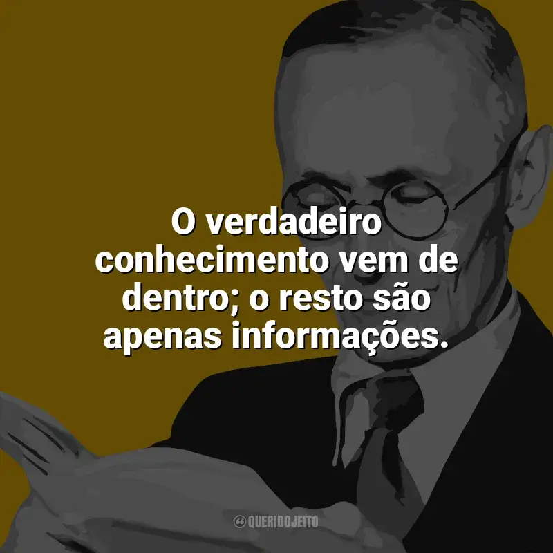 Hermann Hesse Frases: O verdadeiro conhecimento vem de dentro; o resto são apenas informações.