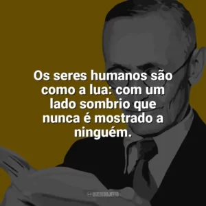 Os seres humanos são como a lua: com um lado sombrio que nunca é mostrado a ninguém. Hermann Hesse