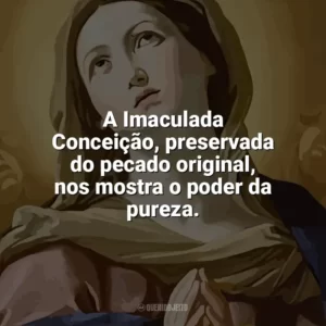 A Imaculada Conceição, preservada do pecado original, nos mostra o poder da pureza. Imaculada Conceição
