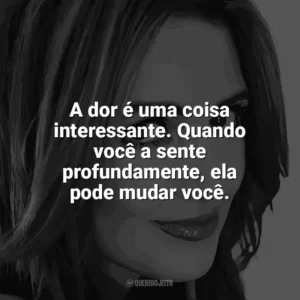 A dor é uma coisa interessante. Quando você a sente profundamente, ela pode mudar você. Jennifer Niven