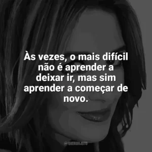 Às vezes, o mais difícil não é aprender a deixar ir, mas sim aprender a começar de novo. Jennifer Niven