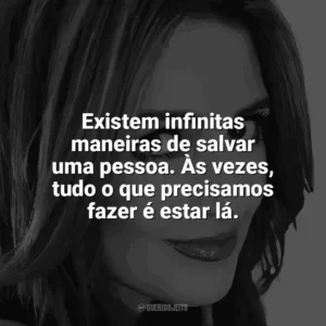 Existem infinitas maneiras de salvar uma pessoa. Às vezes, tudo o que precisamos fazer é estar lá. Jennifer Niven