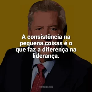 A consistência na pequena coisas é o que faz a diferença na liderança. John C. Maxwell
