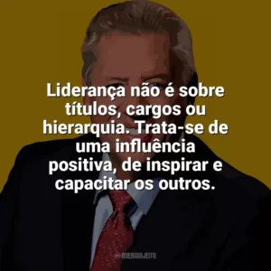 Liderança não é sobre títulos, cargos ou hierarquia. Trata-se de uma influência positiva, de inspirar e capacitar os outros. John C. Maxwell