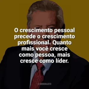 O crescimento pessoal precede o crescimento profissional. Quanto mais você cresce como pessoa, mais cresce como líder. John C. Maxwell