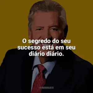 O segredo do seu sucesso está em seu diário diário. John C. Maxwell