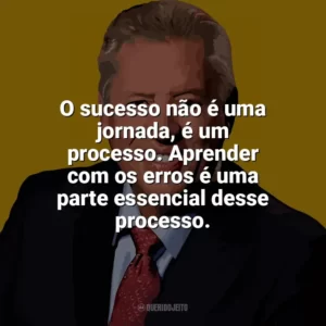 O sucesso não é uma jornada, é um processo. Aprender com os erros é uma parte essencial desse processo. John C. Maxwell