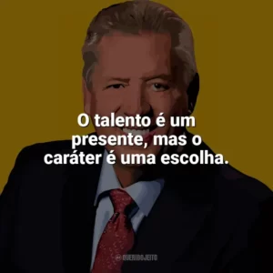 O talento é um presente, mas o caráter é uma escolha. John C. Maxwell