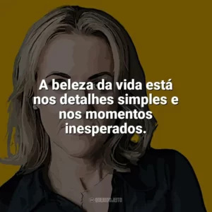 A beleza da vida está nos detalhes simples e nos momentos inesperados. Jojo Moyes