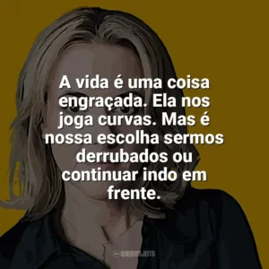 A vida é uma coisa engraçada. Ela nos joga curvas. Mas é nossa escolha sermos derrubados ou continuar indo em frente. Jojo Moyes
