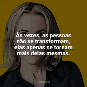 Às vezes, as pessoas não se transformam, elas apenas se tornam mais delas mesmas. Jojo Moyes