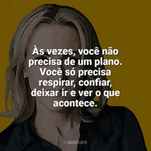Às vezes, você não precisa de um plano. Você só precisa respirar, confiar, deixar ir e ver o que acontece. Jojo Moyes