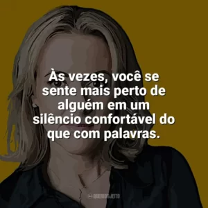 Às vezes, você se sente mais perto de alguém em um silêncio confortável do que com palavras. Jojo Moyes