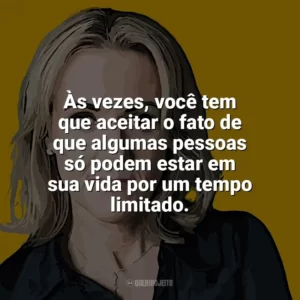Às vezes, você tem que aceitar o fato de que algumas pessoas só podem estar em sua vida por um tempo limitado. Jojo Moyes