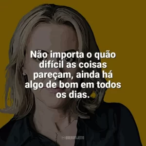 Não importa o quão difícil as coisas pareçam, ainda há algo de bom em todos os dias. Jojo Moyes
