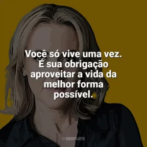 Você só vive uma vez. É sua obrigação aproveitar a vida da melhor forma possível. Jojo Moyes