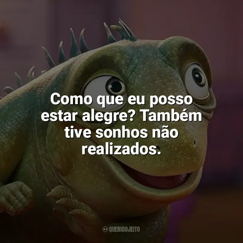 Frases Leo filme: Como que eu posso estar alegre? Também tive sonhos não realizados.