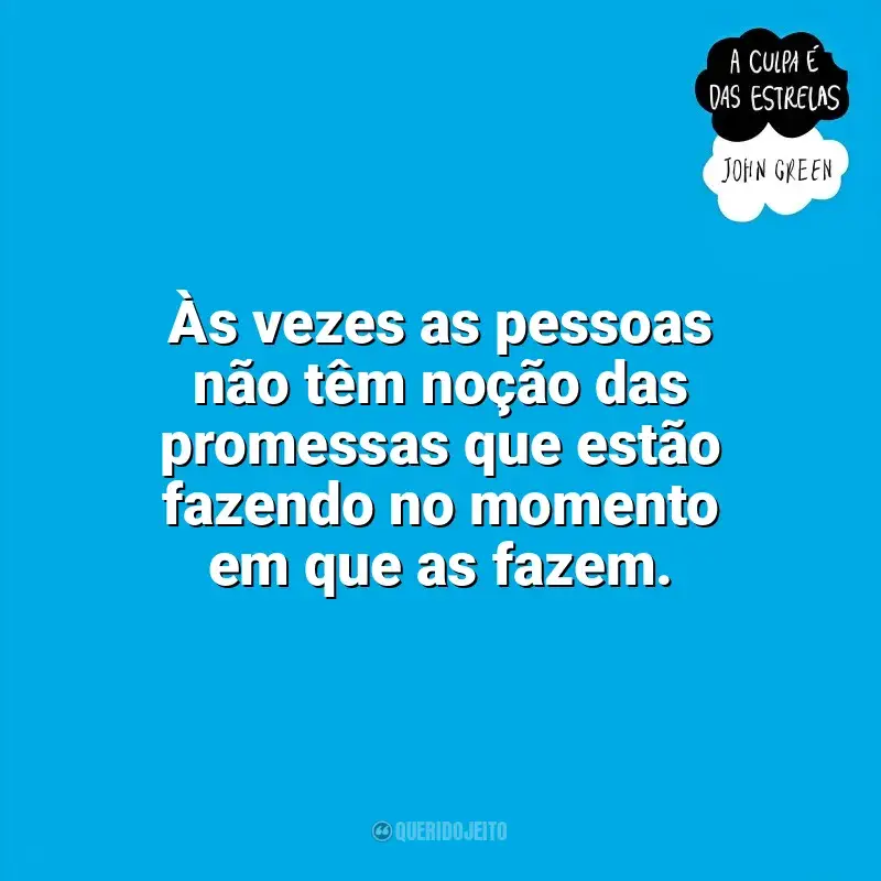 A Culpa é das Estrelas frases do livro: Às vezes as pessoas não têm noção das promessas que estão fazendo no momento em que as fazem.