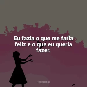 Eu fazia o que me faria feliz e o que eu queria fazer. Como Eu Era Antes de Você (Livro)
