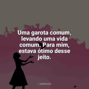 Uma garota comum, levando uma vida comum. Para mim, estava ótimo desse jeito. Como Eu Era Antes de Você (Livro)