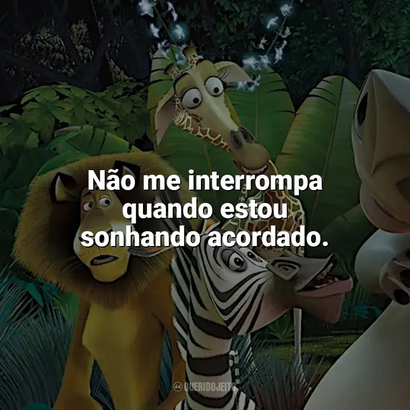 Madagascar frases do filme: Não me interrompa quando estou sonhando acordado.