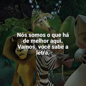 Nós somos o que há de melhor aqui. Vamos, você sabe a letra. Madagascar (Filme)