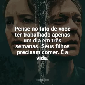 Pense no fato de você ter trabalhado apenas um dia em três semanas. Seus filhos precisam comer. É a vida. Marinheiro de Guerra (Série)