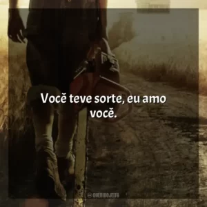 Você teve sorte, eu amo você.
