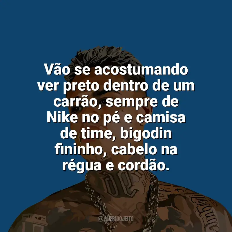 Frases de MC Cabelinho: Vão se acostumando ver preto dentro de um carrão, sempre de Nike no pé e camisa de time, bigodin fininho, cabelo na régua e cordão.
