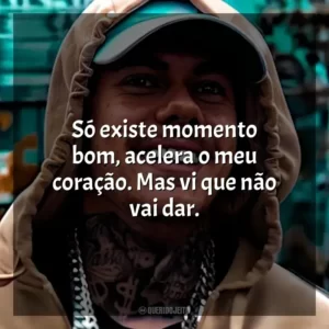 Só existe momento bom, acelera o meu coração. Mas vi que não vai dar.
