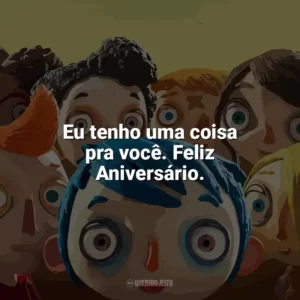 Eu tenho uma coisa pra você. Feliz Aniversário. Minha Vida de Abobrinha (Filme)