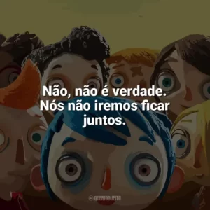 Não, não é verdade. Nós não iremos ficar juntos. Minha Vida de Abobrinha (Filme)