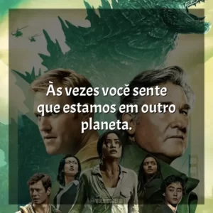 Às vezes você sente que estamos em outro planeta. Monarch: Legado de Monstros (Série)