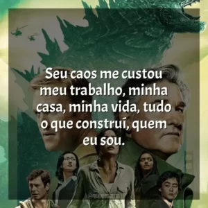 Seu caos me custou meu trabalho, minha casa, minha vida, tudo o que construí, quem eu sou.