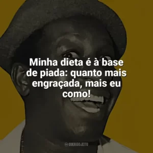 Minha dieta é à base de piada: quanto mais engraçada, mais eu como! Mussum