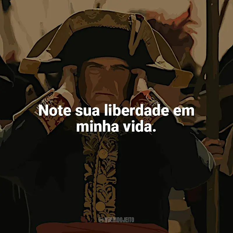 Filme Napoleão frases: Note sua liberdade em minha vida.