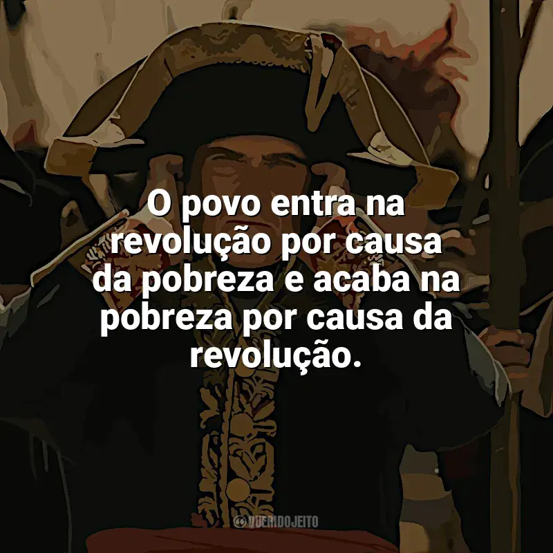 Frase final do filme Napoleão: O povo entra na revolução por causa da pobreza e acaba na pobreza por causa da revolução.