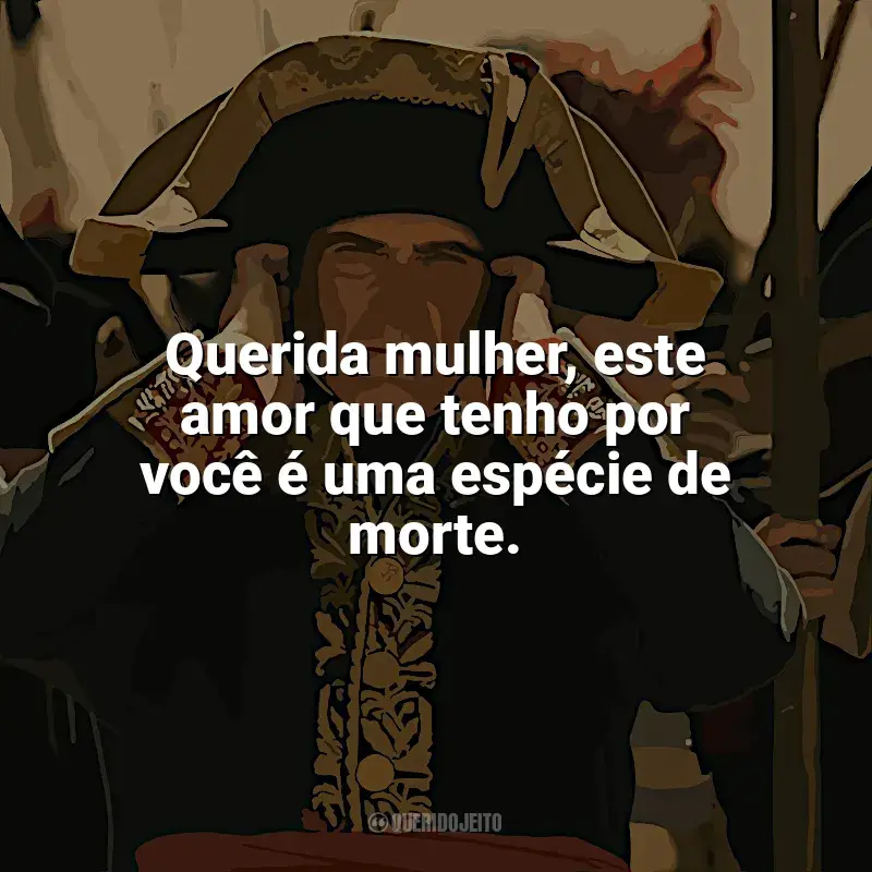 Frases do filme Napoleão: Querida mulher, este amor que tenho por você é uma espécie de morte.