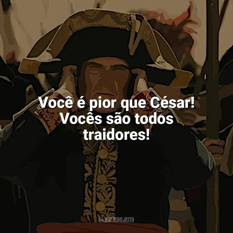 Frase final do filme Napoleão: Você é pior que César! Vocês são todos traidores!