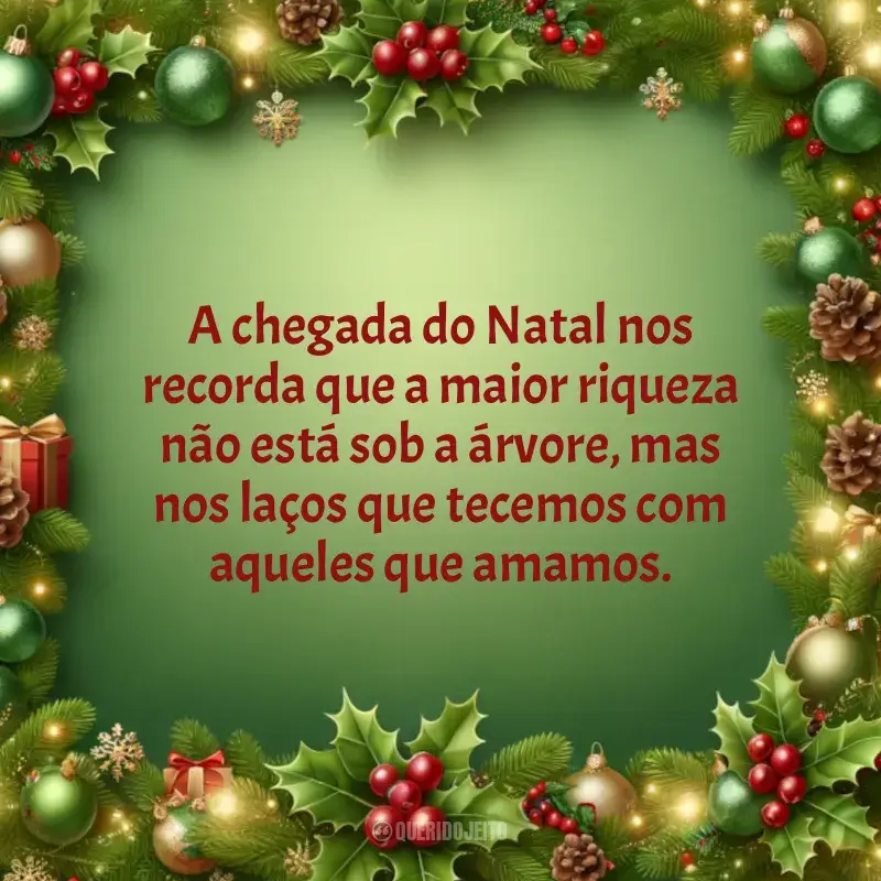 Frases Natal Chegando: A chegada do Natal nos recorda que a maior riqueza não está sob a árvore, mas nos laços que tecemos com aqueles que amamos.