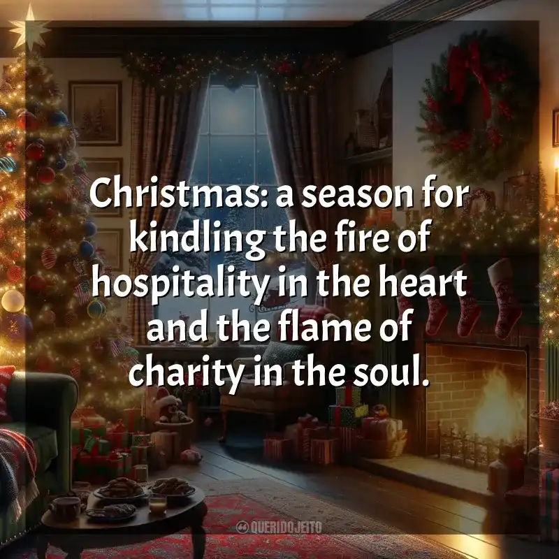Frases Natal em Inglês: Christmas: a season for kindling the fire of hospitality in the heart and the flame of charity in the soul.