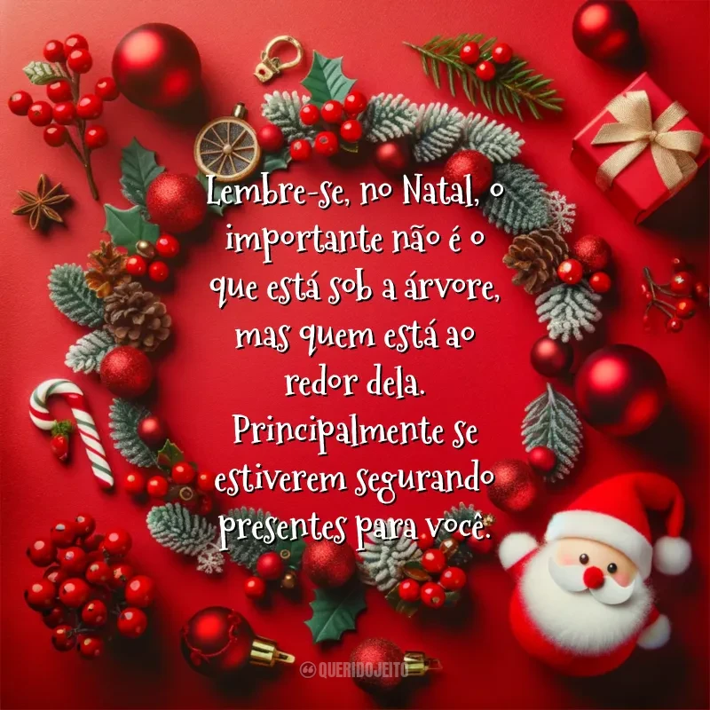 Frases reflexivas de Natal Engraçadas: Lembre-se, no Natal, o importante não é o que está sob a árvore, mas quem está ao redor dela. Principalmente se estiverem segurando presentes para você.