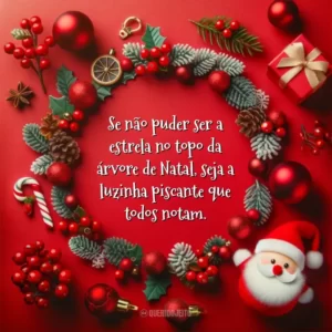Se não puder ser a estrela no topo da árvore de Natal, seja a luzinha piscante que todos notam.