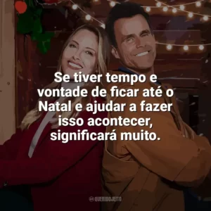 Se tiver tempo e vontade de ficar até o Natal e ajudar a fazer isso acontecer, significará muito. Natal no Interior (Filme)