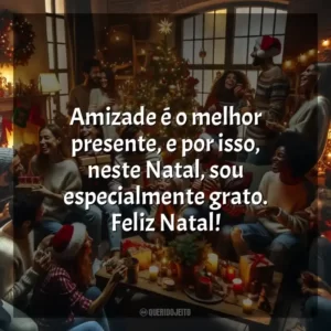 Amizade é o melhor presente, e por isso, neste Natal, sou especialmente grato. Feliz Natal!
